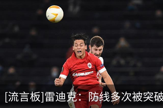 [流言板]雷迪克：防线多次被突破，对对手特点的掌握不够好